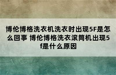 博伦博格洗衣机洗衣时出现5F是怎么回事 博伦博格洗衣滚筒机出现5f是什么原因